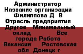 Администратор › Название организации ­ Филиппова Д. В › Отрасль предприятия ­ Другое › Минимальный оклад ­ 35 000 - Все города Работа » Вакансии   . Ростовская обл.,Донецк г.